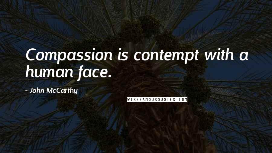 John McCarthy Quotes: Compassion is contempt with a human face.