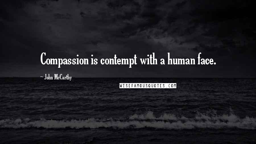 John McCarthy Quotes: Compassion is contempt with a human face.