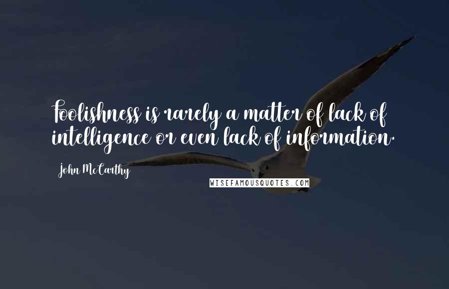 John McCarthy Quotes: Foolishness is rarely a matter of lack of intelligence or even lack of information.