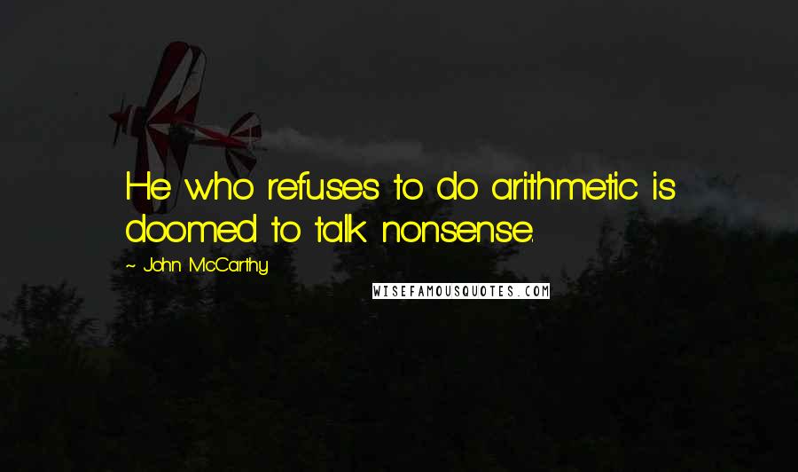 John McCarthy Quotes: He who refuses to do arithmetic is doomed to talk nonsense.