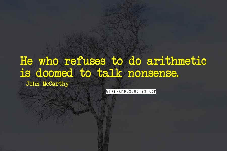 John McCarthy Quotes: He who refuses to do arithmetic is doomed to talk nonsense.