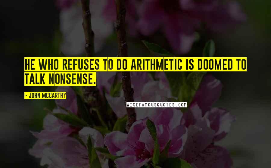 John McCarthy Quotes: He who refuses to do arithmetic is doomed to talk nonsense.