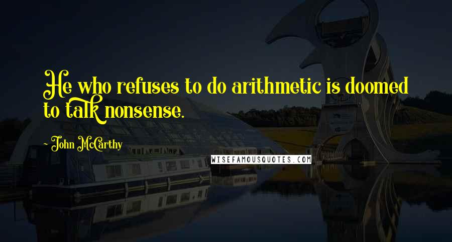 John McCarthy Quotes: He who refuses to do arithmetic is doomed to talk nonsense.