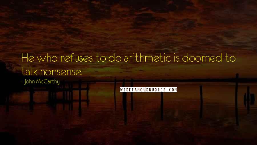 John McCarthy Quotes: He who refuses to do arithmetic is doomed to talk nonsense.