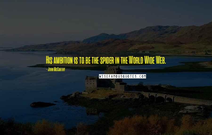 John McCarthy Quotes: His ambition is to be the spider in the World Wide Web.