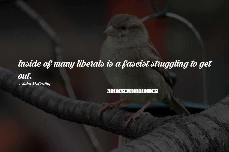John McCarthy Quotes: Inside of many liberals is a fascist struggling to get out.