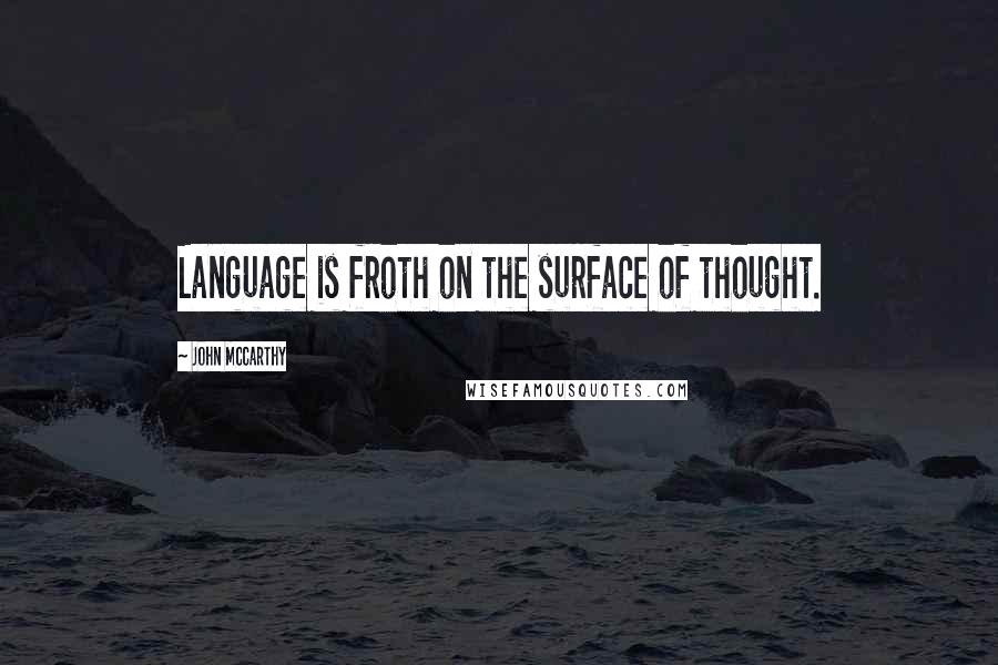 John McCarthy Quotes: Language is froth on the surface of thought.