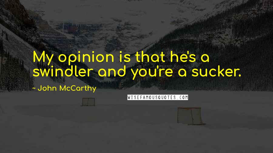 John McCarthy Quotes: My opinion is that he's a swindler and you're a sucker.
