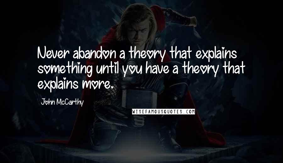 John McCarthy Quotes: Never abandon a theory that explains something until you have a theory that explains more.