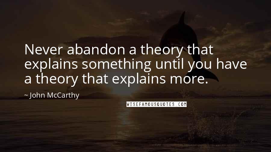 John McCarthy Quotes: Never abandon a theory that explains something until you have a theory that explains more.