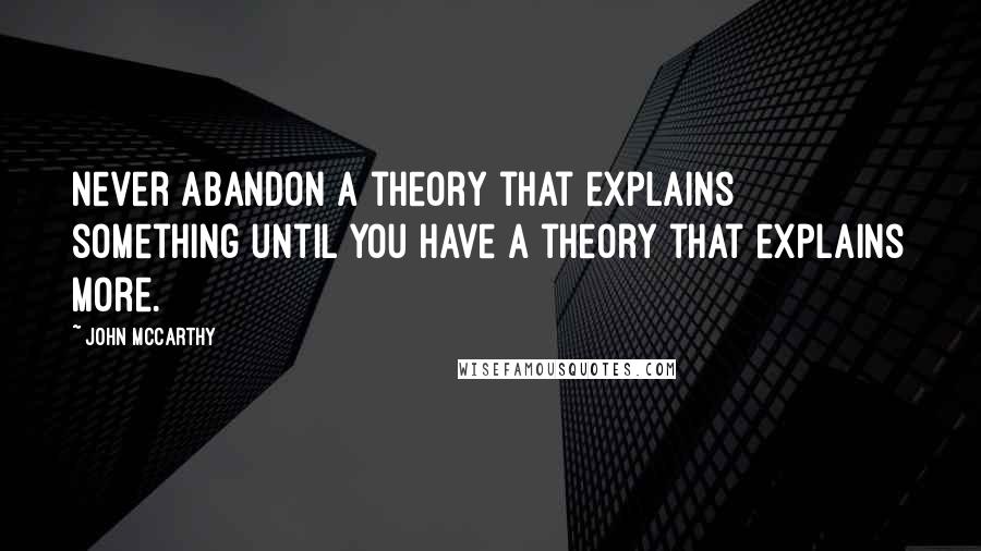 John McCarthy Quotes: Never abandon a theory that explains something until you have a theory that explains more.