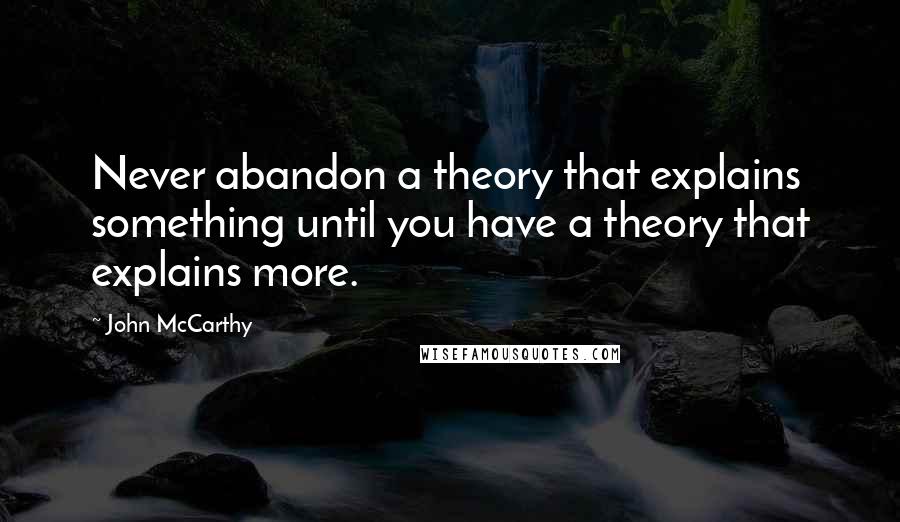 John McCarthy Quotes: Never abandon a theory that explains something until you have a theory that explains more.