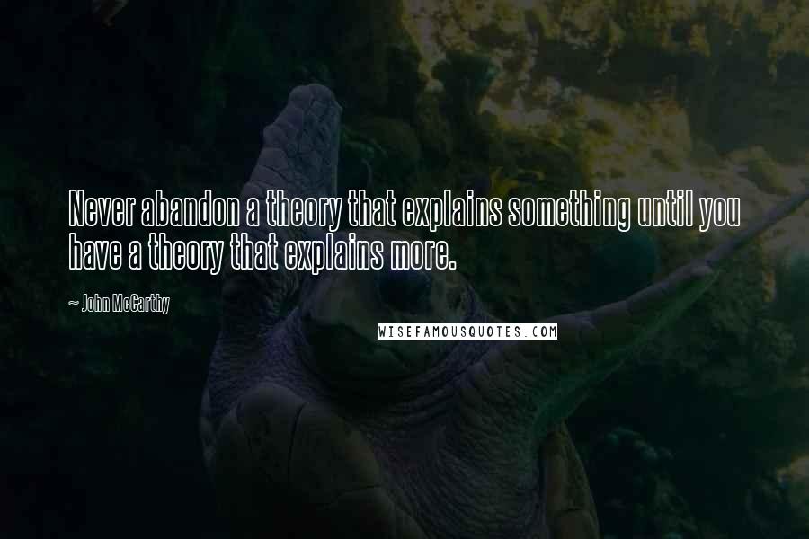 John McCarthy Quotes: Never abandon a theory that explains something until you have a theory that explains more.