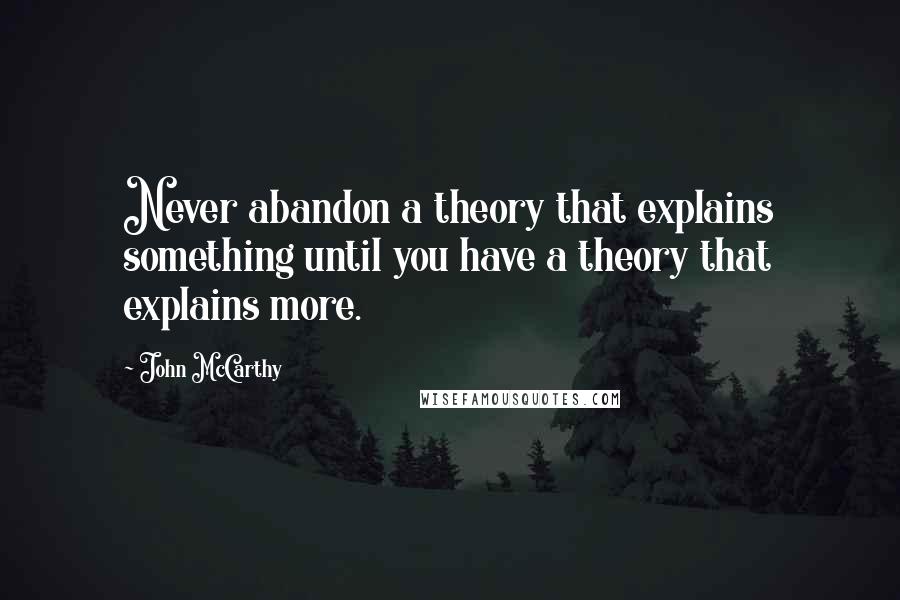 John McCarthy Quotes: Never abandon a theory that explains something until you have a theory that explains more.