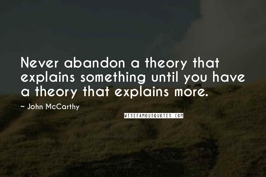 John McCarthy Quotes: Never abandon a theory that explains something until you have a theory that explains more.