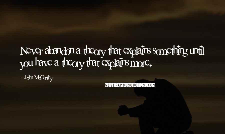 John McCarthy Quotes: Never abandon a theory that explains something until you have a theory that explains more.