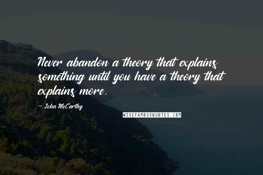 John McCarthy Quotes: Never abandon a theory that explains something until you have a theory that explains more.