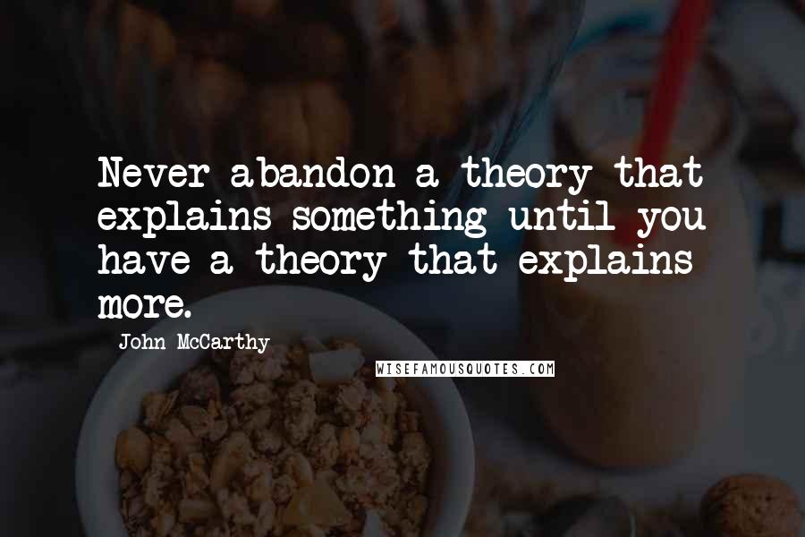 John McCarthy Quotes: Never abandon a theory that explains something until you have a theory that explains more.