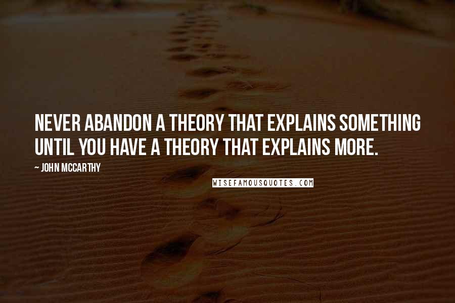 John McCarthy Quotes: Never abandon a theory that explains something until you have a theory that explains more.
