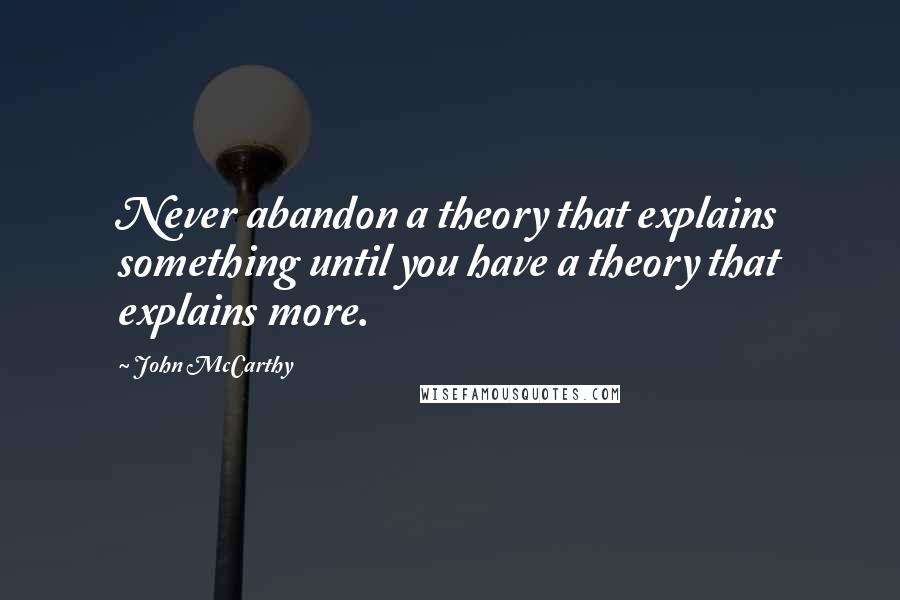 John McCarthy Quotes: Never abandon a theory that explains something until you have a theory that explains more.