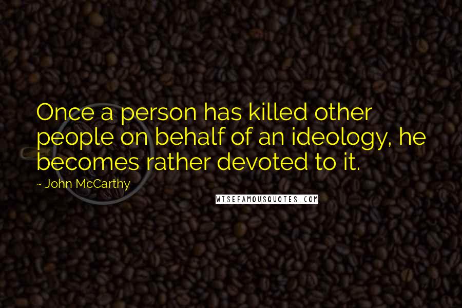 John McCarthy Quotes: Once a person has killed other people on behalf of an ideology, he becomes rather devoted to it.