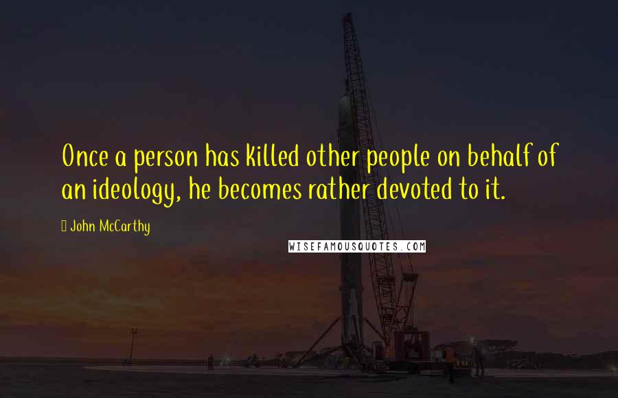 John McCarthy Quotes: Once a person has killed other people on behalf of an ideology, he becomes rather devoted to it.