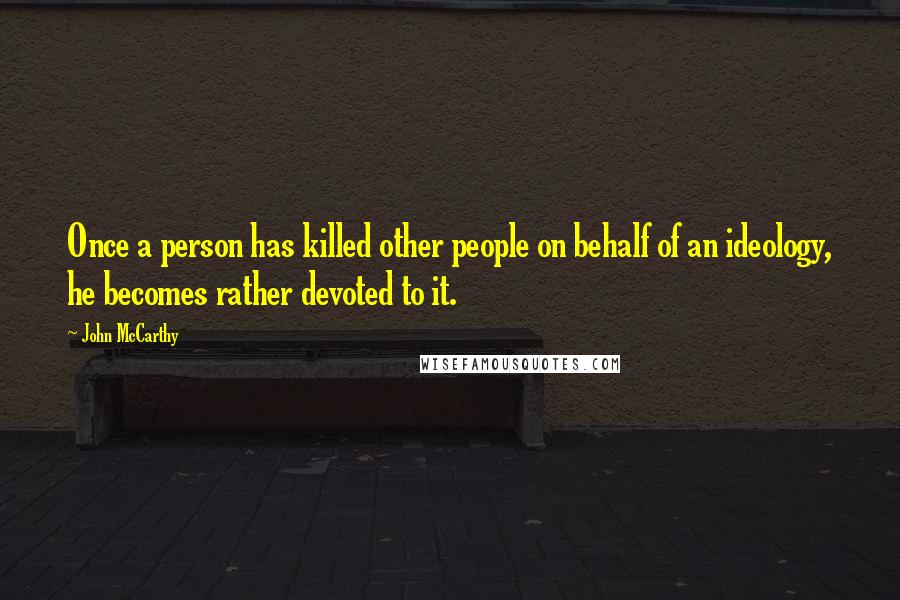 John McCarthy Quotes: Once a person has killed other people on behalf of an ideology, he becomes rather devoted to it.