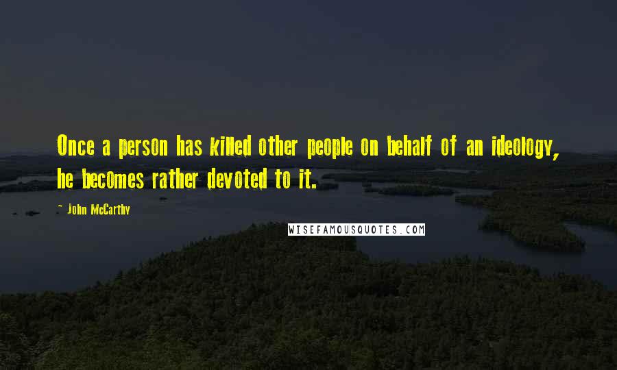 John McCarthy Quotes: Once a person has killed other people on behalf of an ideology, he becomes rather devoted to it.