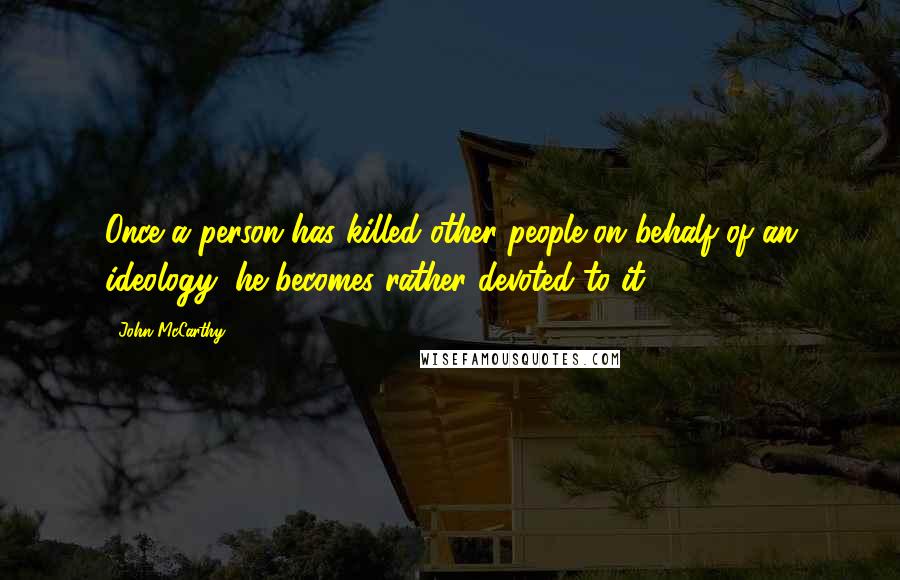 John McCarthy Quotes: Once a person has killed other people on behalf of an ideology, he becomes rather devoted to it.
