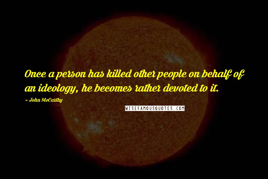 John McCarthy Quotes: Once a person has killed other people on behalf of an ideology, he becomes rather devoted to it.