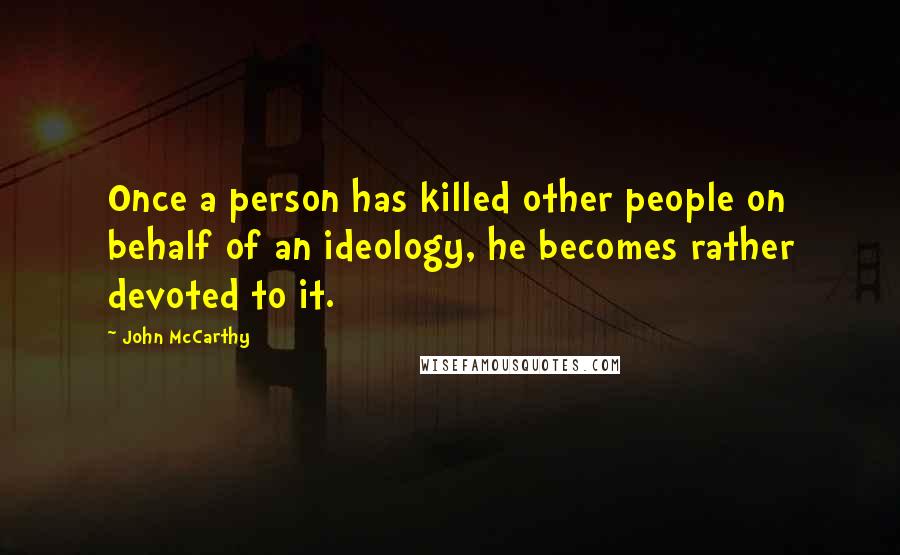 John McCarthy Quotes: Once a person has killed other people on behalf of an ideology, he becomes rather devoted to it.