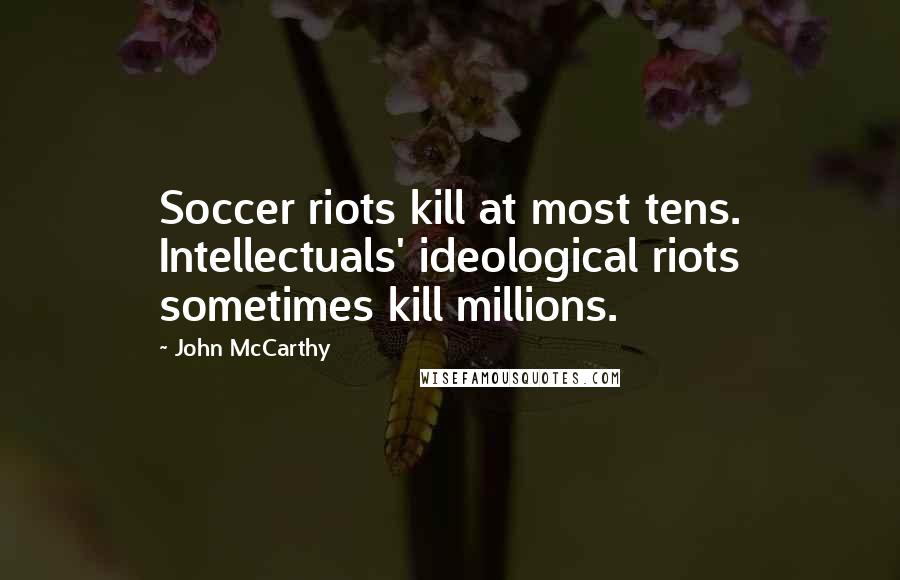 John McCarthy Quotes: Soccer riots kill at most tens. Intellectuals' ideological riots sometimes kill millions.