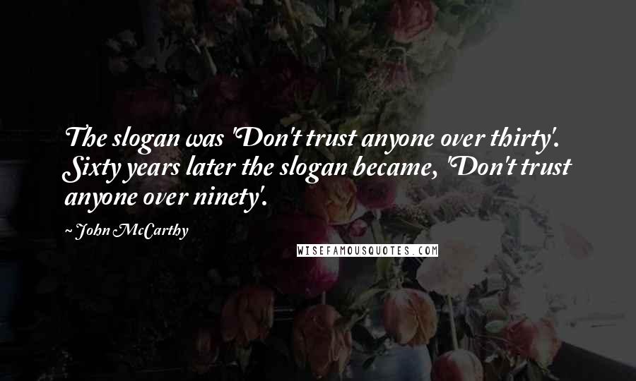 John McCarthy Quotes: The slogan was 'Don't trust anyone over thirty'. Sixty years later the slogan became, 'Don't trust anyone over ninety'.