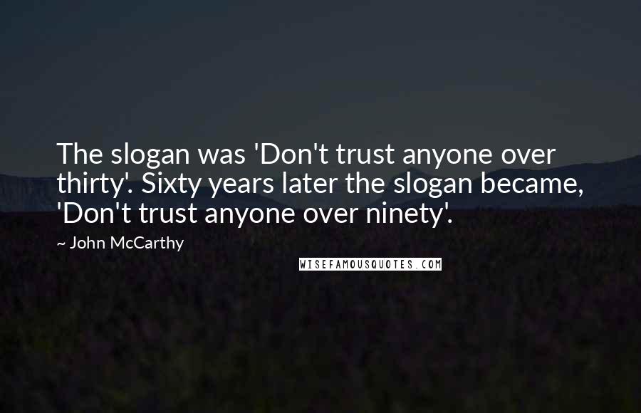 John McCarthy Quotes: The slogan was 'Don't trust anyone over thirty'. Sixty years later the slogan became, 'Don't trust anyone over ninety'.