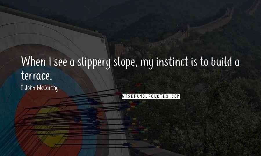 John McCarthy Quotes: When I see a slippery slope, my instinct is to build a terrace.