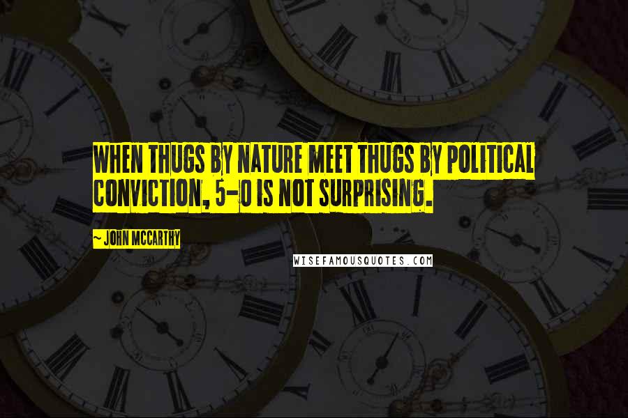 John McCarthy Quotes: When thugs by nature meet thugs by political conviction, 5-0 is not surprising.