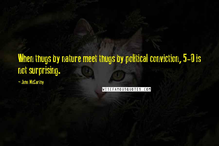 John McCarthy Quotes: When thugs by nature meet thugs by political conviction, 5-0 is not surprising.