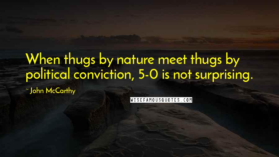 John McCarthy Quotes: When thugs by nature meet thugs by political conviction, 5-0 is not surprising.
