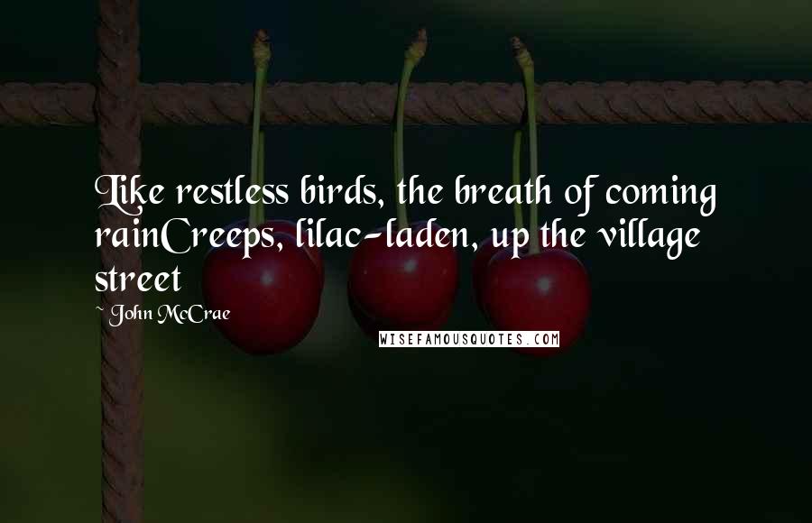 John McCrae Quotes: Like restless birds, the breath of coming rainCreeps, lilac-laden, up the village street