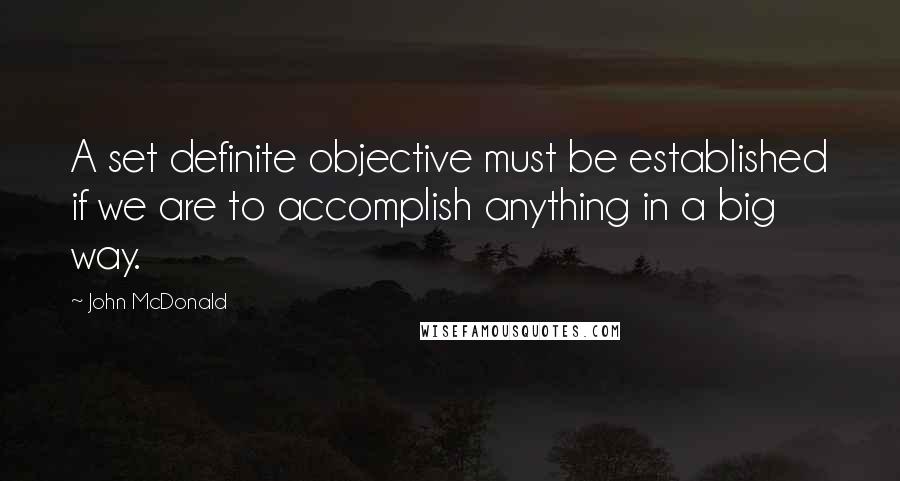 John McDonald Quotes: A set definite objective must be established if we are to accomplish anything in a big way.