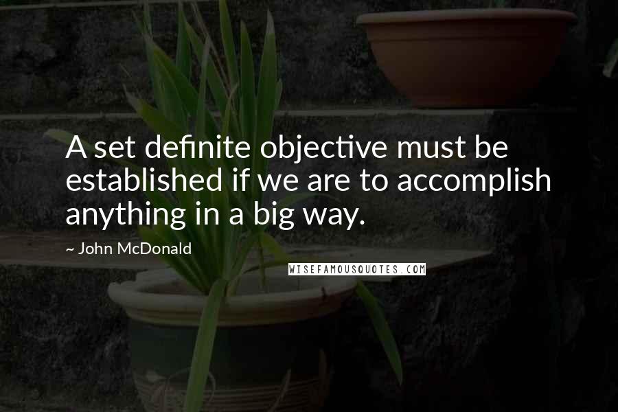 John McDonald Quotes: A set definite objective must be established if we are to accomplish anything in a big way.