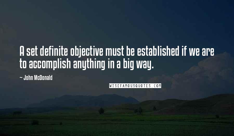 John McDonald Quotes: A set definite objective must be established if we are to accomplish anything in a big way.