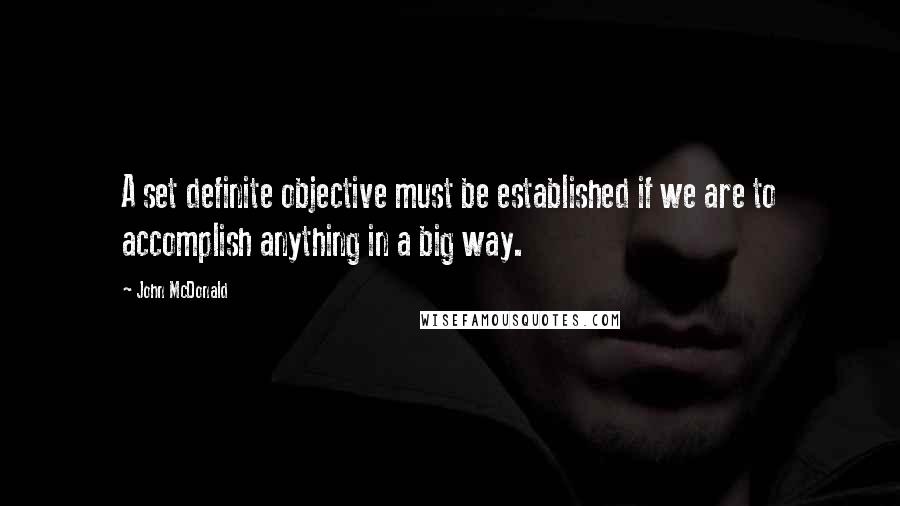 John McDonald Quotes: A set definite objective must be established if we are to accomplish anything in a big way.