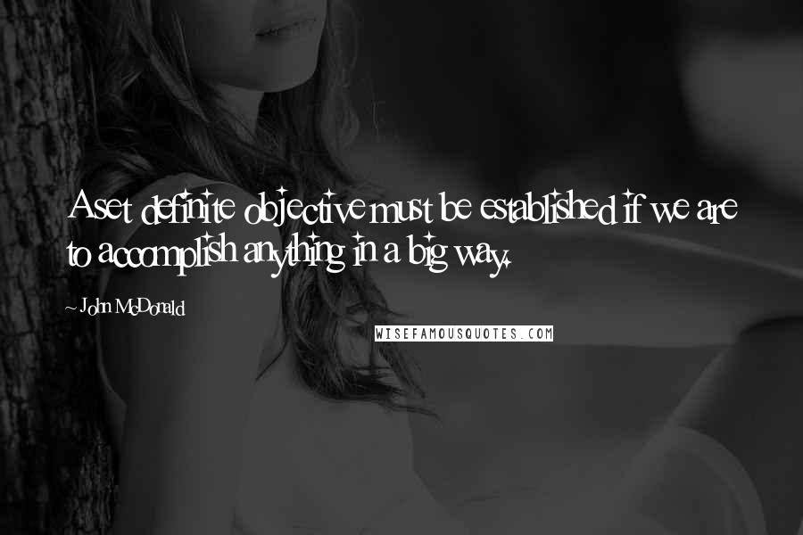 John McDonald Quotes: A set definite objective must be established if we are to accomplish anything in a big way.