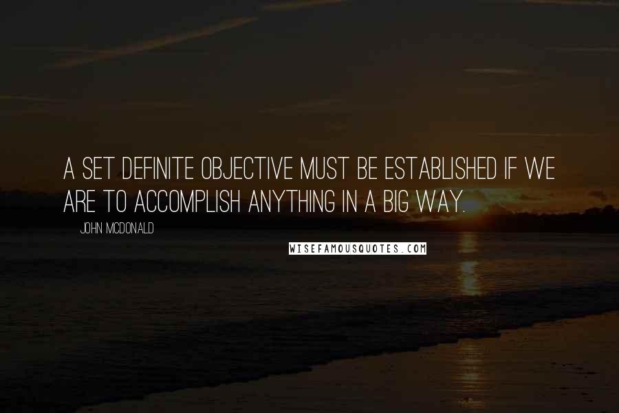 John McDonald Quotes: A set definite objective must be established if we are to accomplish anything in a big way.