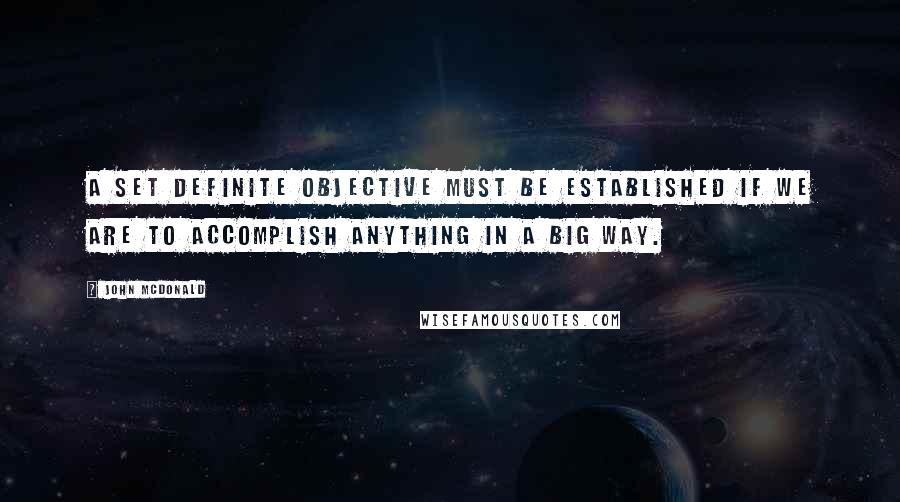 John McDonald Quotes: A set definite objective must be established if we are to accomplish anything in a big way.