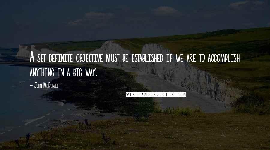 John McDonald Quotes: A set definite objective must be established if we are to accomplish anything in a big way.