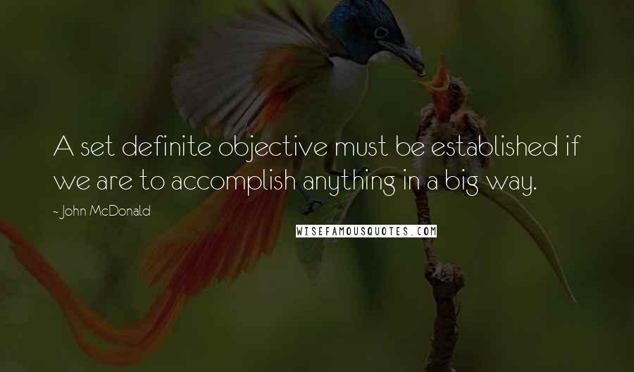 John McDonald Quotes: A set definite objective must be established if we are to accomplish anything in a big way.