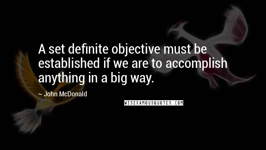 John McDonald Quotes: A set definite objective must be established if we are to accomplish anything in a big way.