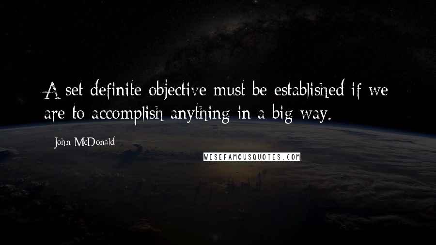 John McDonald Quotes: A set definite objective must be established if we are to accomplish anything in a big way.